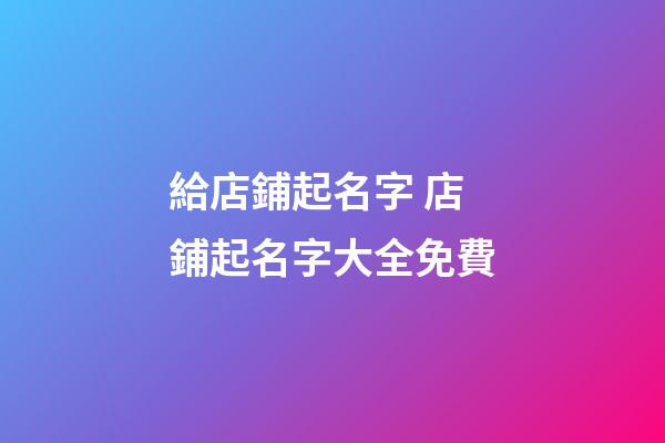 給店鋪起名字 店鋪起名字大全免費-第1張-店鋪起名-玄機派